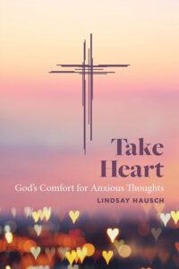 Take Heart Take Heart - God's Comfort for Anxious Thoughts by Lindsay Hausch