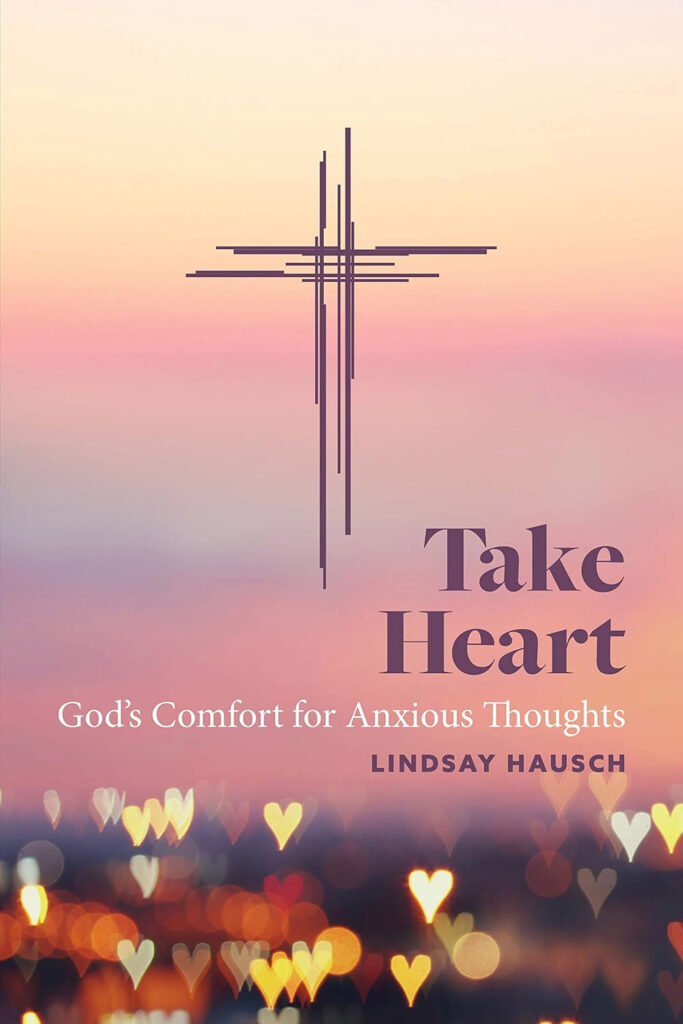 Take Heart, God's Comfort for Anxious Thoughts by Lindsay Hausch